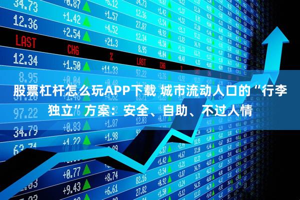 股票杠杆怎么玩APP下载 城市流动人口的“行李独立”方案：安全、自助、不过人情