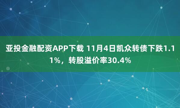 亚投金融配资APP下载 11月4日凯众转债下跌1.11%，转股溢价率30.4%
