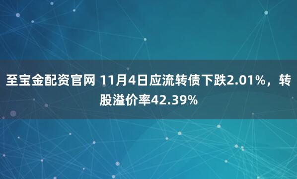 至宝金配资官网 11月4日应流转债下跌2.01%，转股溢价率42.39%