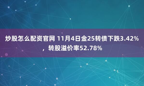 炒股怎么配资官网 11月4日金25转债下跌3.42%，转股溢价率52.78%