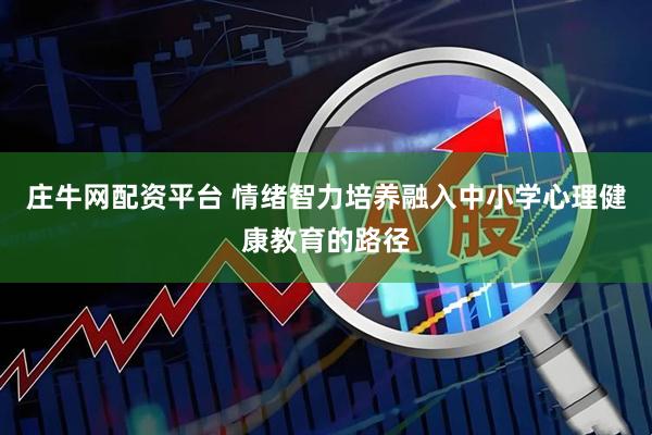 庄牛网配资平台 情绪智力培养融入中小学心理健康教育的路径