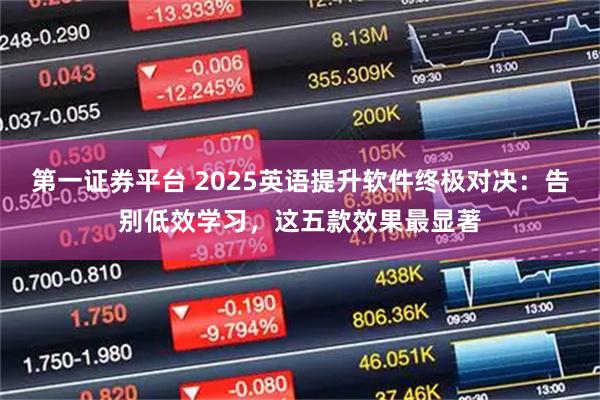 第一证券平台 2025英语提升软件终极对决：告别低效学习，这五款效果最显著