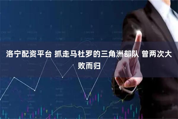 洛宁配资平台 抓走马杜罗的三角洲部队 曾两次大败而归