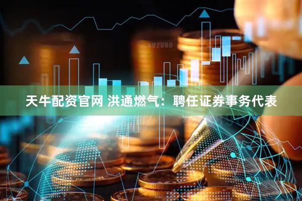天牛配资官网 洪通燃气：聘任证券事务代表