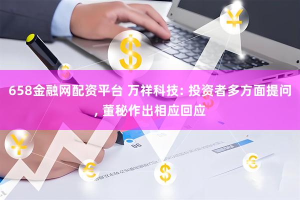 658金融网配资平台 万祥科技: 投资者多方面提问, 董秘作出相应回应